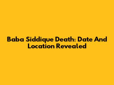 Baba Siddique Death: Date And Location Revealed