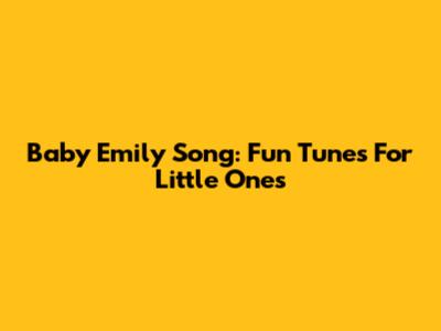 Baby Emily Song: Fun Tunes For Little Ones