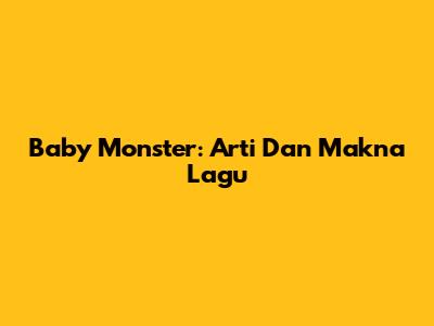 Baby Monster: Arti Dan Makna Lagu