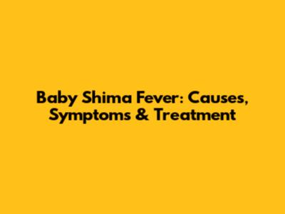 Baby Shima Fever: Causes, Symptoms & Treatment