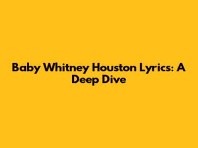 Baby Whitney Houston Lyrics: A Deep Dive