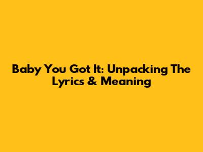 Baby You Got It: Unpacking The Lyrics & Meaning
