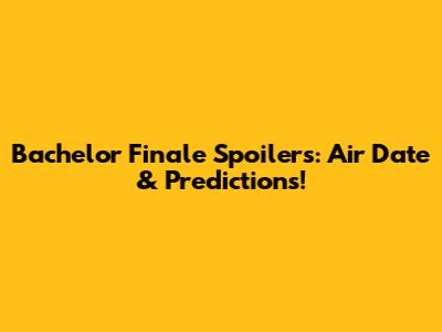 Bachelor Finale Spoilers: Air Date & Predictions!