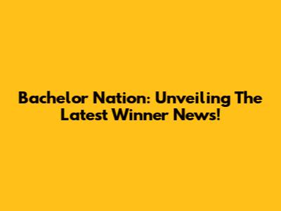 Bachelor Nation: Unveiling The Latest Winner News!