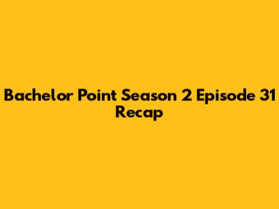 Bachelor Point Season 2 Episode 31 Recap
