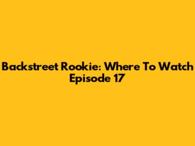 Backstreet Rookie: Where To Watch Episode 17