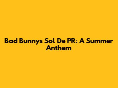 Bad Bunny's 'Sol De PR': A Summer Anthem