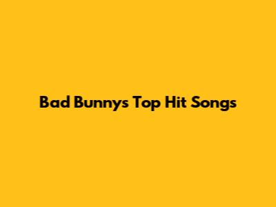 Bad Bunny's Top Hit Songs