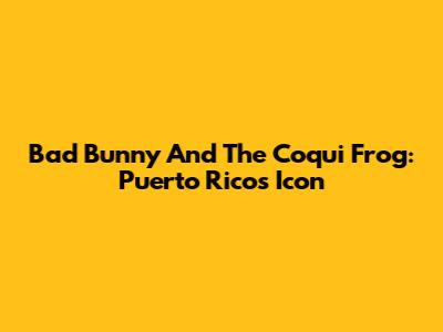 Bad Bunny And The Coqui Frog: Puerto Rico's Icon