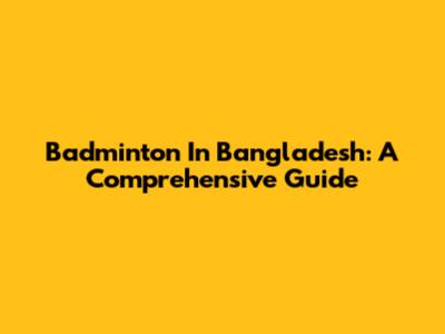 Badminton In Bangladesh: A Comprehensive Guide