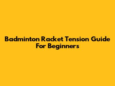 Badminton Racket Tension Guide For Beginners