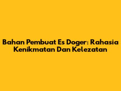 Bahan Pembuat Es Doger: Rahasia Kenikmatan Dan Kelezatan
