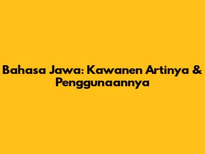 Bahasa Jawa: Kawanen Artinya & Penggunaannya