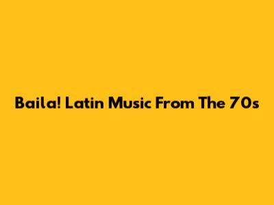 Baila! Latin Music From The 70s