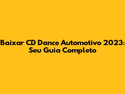 Baixar CD Dance Automotivo 2023: Seu Guia Completo