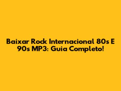 Baixar Rock Internacional 80s E 90s MP3: Guia Completo!