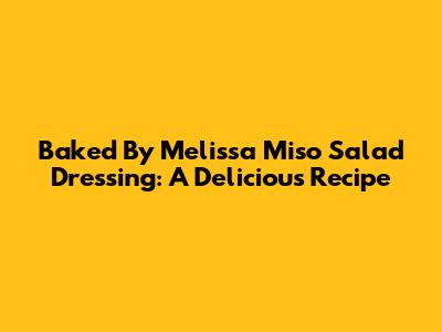 Baked By Melissa Miso Salad Dressing: A Delicious Recipe