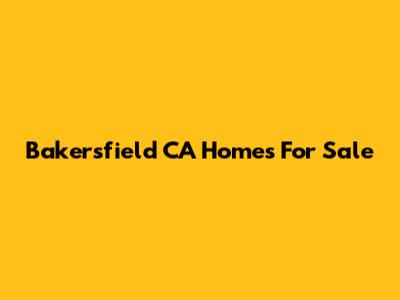 Bakersfield CA Homes For Sale