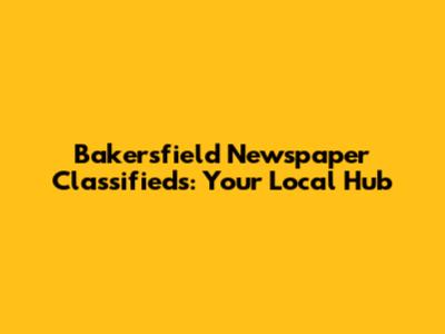 Bakersfield Newspaper Classifieds: Your Local Hub