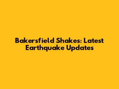 Bakersfield Shakes: Latest Earthquake Updates
