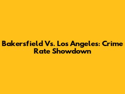 Bakersfield Vs. Los Angeles: Crime Rate Showdown