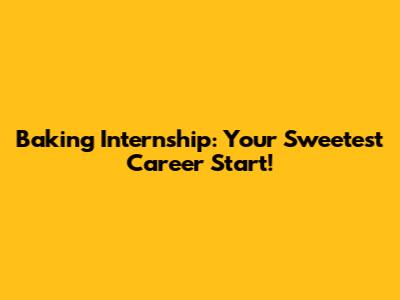Baking Internship: Your Sweetest Career Start!