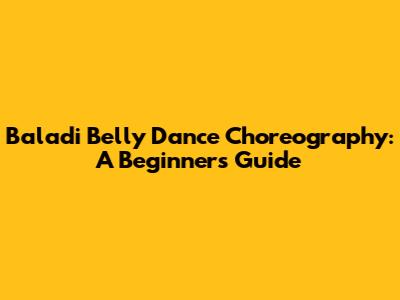 Baladi Belly Dance Choreography: A Beginner's Guide