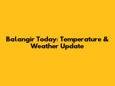 Balangir Today: Temperature & Weather Update