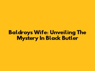 Baldroy's Wife: Unveiling The Mystery In Black Butler