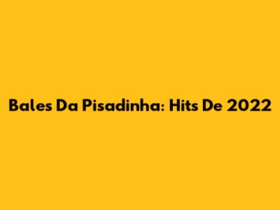 Bales Da Pisadinha: Hits De 2022