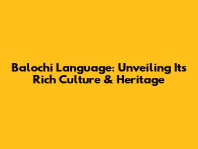 Balochi Language: Unveiling Its Rich Culture & Heritage