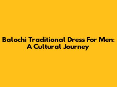 Balochi Traditional Dress For Men: A Cultural Journey