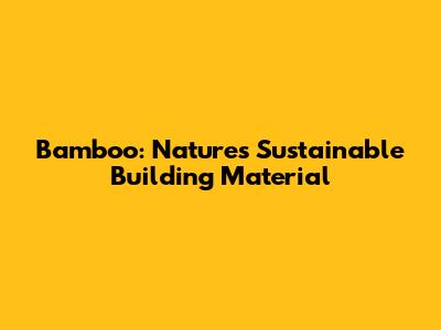 Bamboo: Nature's Sustainable Building Material