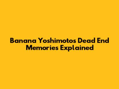 Banana Yoshimoto's Dead End Memories Explained