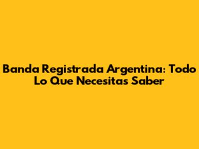 Banda Registrada Argentina: Todo Lo Que Necesitas Saber