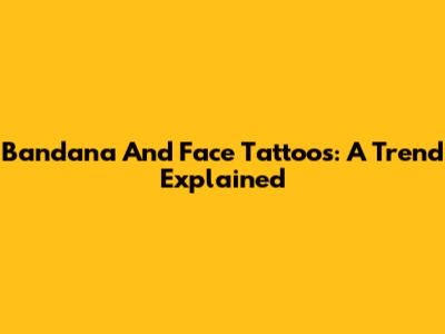 Bandana And Face Tattoos: A Trend Explained