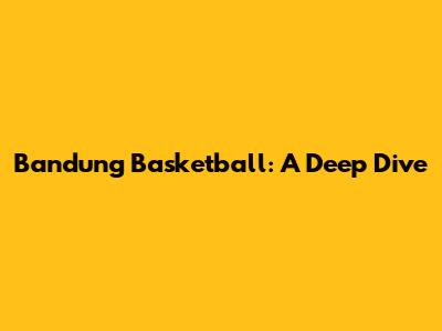 Bandung Basketball: A Deep Dive