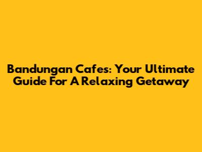 Bandungan Cafes: Your Ultimate Guide For A Relaxing Getaway