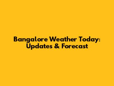 Bangalore Weather Today: Updates & Forecast