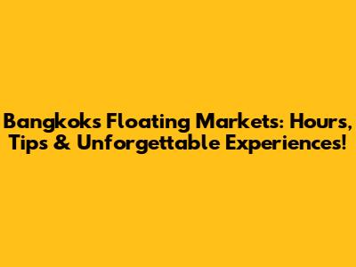 Bangkok's Floating Markets: Hours, Tips & Unforgettable Experiences!