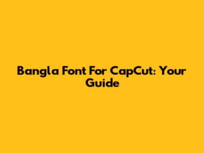 Bangla Font For CapCut: Your Guide