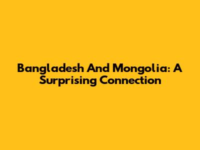 Bangladesh And Mongolia: A Surprising Connection