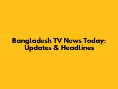 Bangladesh TV News Today: Updates & Headlines