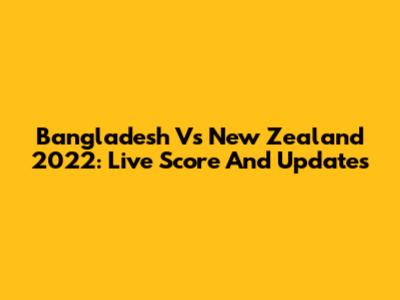 Bangladesh Vs New Zealand 2022: Live Score And Updates