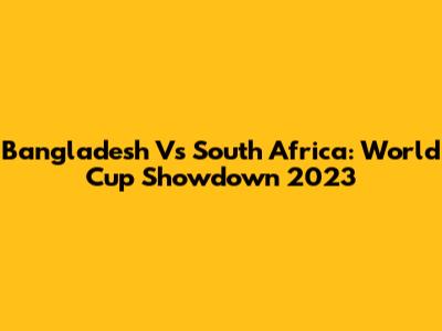 Bangladesh Vs South Africa: World Cup Showdown 2023