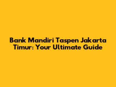 Bank Mandiri Taspen Jakarta Timur: Your Ultimate Guide