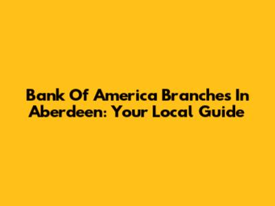 Bank Of America Branches In Aberdeen: Your Local Guide