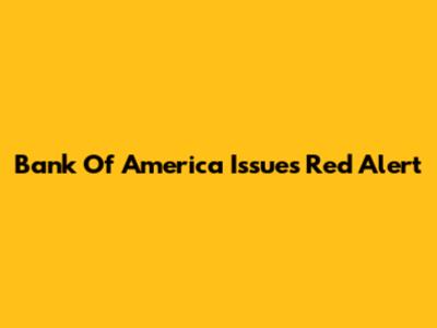 Bank Of America Issues Red Alert