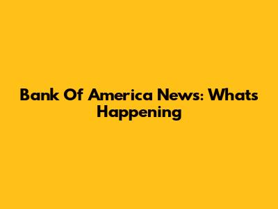 Bank Of America News: What's Happening