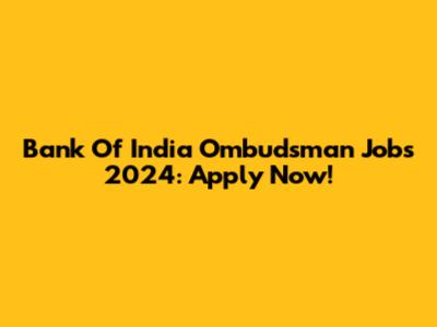 Bank Of India Ombudsman Jobs 2024: Apply Now!